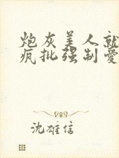 炮灰美人就该被疯批强制爱