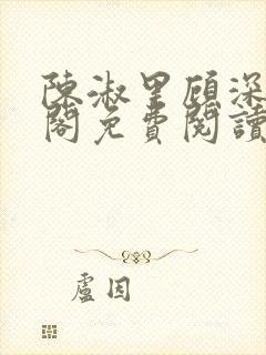 陈淑里顾深笔趣阁免费阅读无弹窗