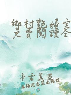 乡村艳妇完整版免费阅读全文