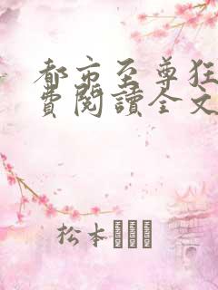 都市至尊狂少免费阅读全文