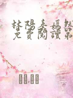 林阳秦嫣然全文免费阅读第587回
