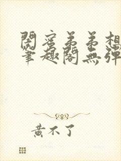 闺蜜弟弟想上我笔趣阁无弹窗