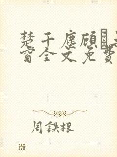 楚千尘顾玦无弹窗全文免费阅读