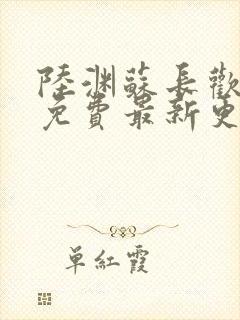 陆渊苏长欢小说免费最新更新章节列表