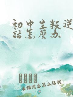 初中生叛逆不听话怎么办