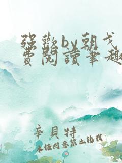 强欢by朝戈免费阅读笔趣阁