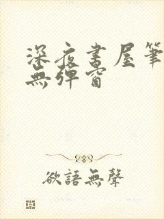 深夜书屋笔趣阁无弹窗