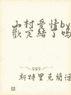 山村爱情by贪欢完结了吗