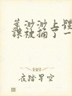 叶渺渺上体育课课被捅了一节课