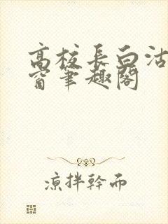 高校长白沽无弹窗笔趣阁