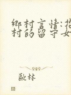 乡村言情:花溪村的留守女人们小说