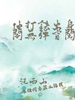 他打铁出身笔趣阁无弹窗阅读