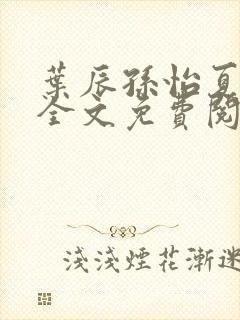 叶辰孙怡夏若雪全文免费阅读txt