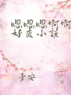 嗯嗯嗯啊啊啊啊好爽小说
