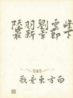 陆羽刘云峰小说最新章节下载