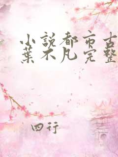 小说都市古仙医叶不凡完整版