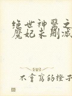 绝世神医之逆天魔妃未删减版