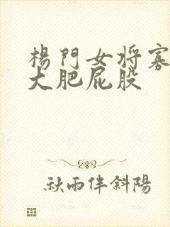杨门女将寡妇的大肥屁股