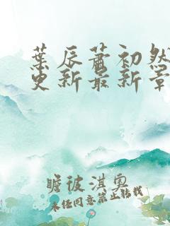叶辰萧初然刚刚更新最新章节列表
