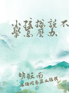 小孩总说不想上学怎么办