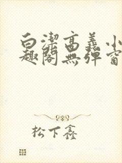 白洁高义小说笔趣阁无弹窗版在线阅