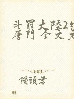 斗罗大陆2绝世唐门 全文免费阅读小说
