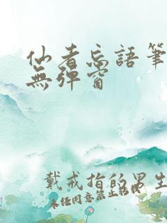 仙者忘语笔趣阁无弹窗