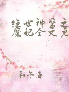绝世神医之逆天魔妃全文免费阅读无弹窗
