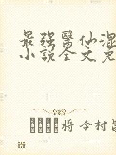 最强医仙混都市小说全文免费阅读