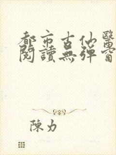 都市古仙医全文阅读无弹窗