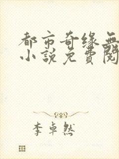 都市奇缘无弹窗小说免费阅读