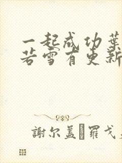 一起成功叶凡唐若雪有更新