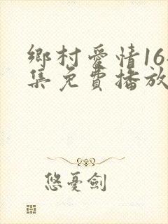 乡村爱情16全集免费播放最新一期