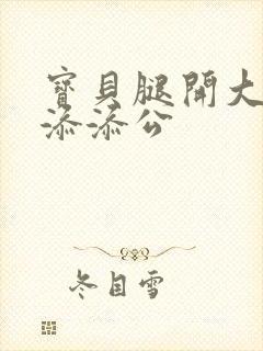 宝贝腿开大点我添添公