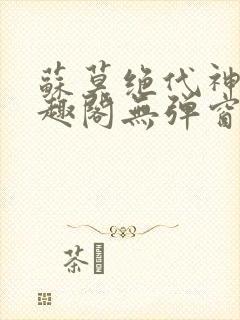 苏莫绝代神主笔趣阁无弹窗免费