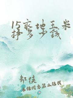 15亩地玉米能挣多少钱