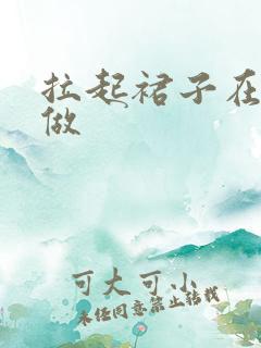 拉起裙子在厨房做