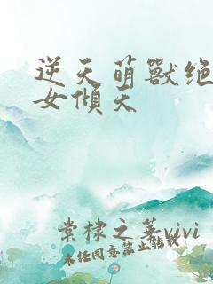 逆天萌兽绝世妖女倾天