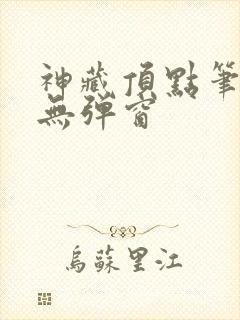 神藏顶点笔趣阁无弹窗