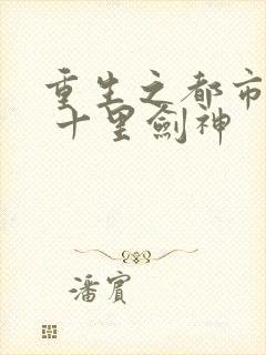 重生之都市修仙 十里剑神