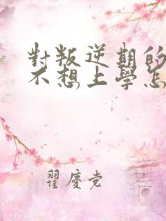 对叛逆期的男孩不想上学怎么办