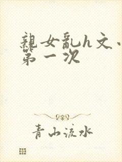 亲女乱h文小兰第一次