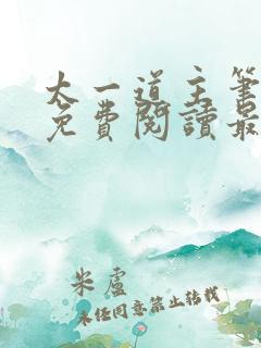 太一道主笔趣阁免费阅读最新章节