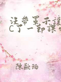 没带罩子让老师C了一节课作文