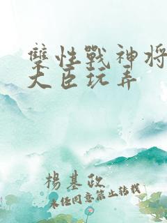 双性战神将军被大臣玩弄