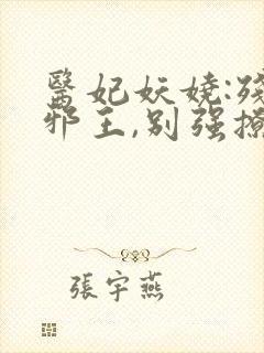医妃妖娆:残暴邪王,别强撩