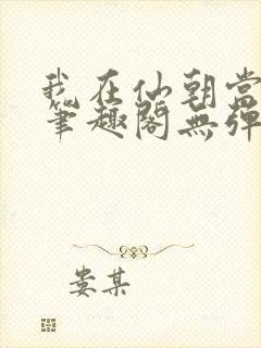 我在仙朝当天官笔趣阁无弹窗最新章
