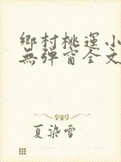 乡村桃运小神医无弹窗全文免费阅读