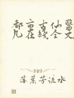都市古仙医叶不凡在线全文免费阅读