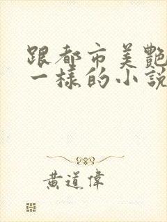 跟都市美艳后宫一样的小说